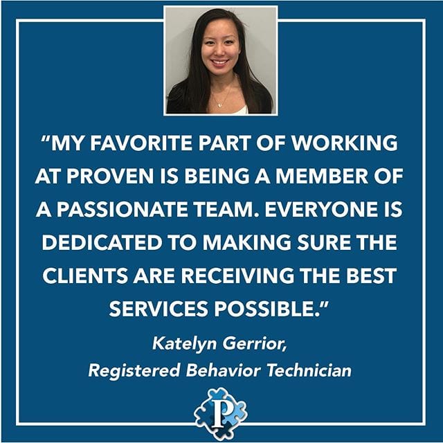 Employee testimonial time! Katelyn Gerrior is one of our amazing Registered Behavior Technicians. She works both in our clinical center and in the home and has worked for Proven for about a year and a half. We are lucky to have Katelyn on our team!